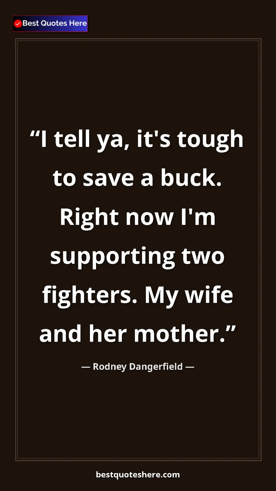 Pinterest quote poster by Rodney Dangerfield: "I tell ya, it's tough to save a buck. Right now I'm..."