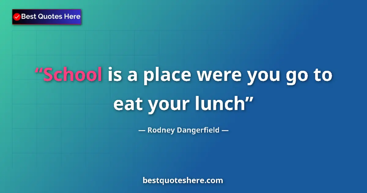 Quote by Rodney Dangerfield: School is a place were you go to eat your lunch...