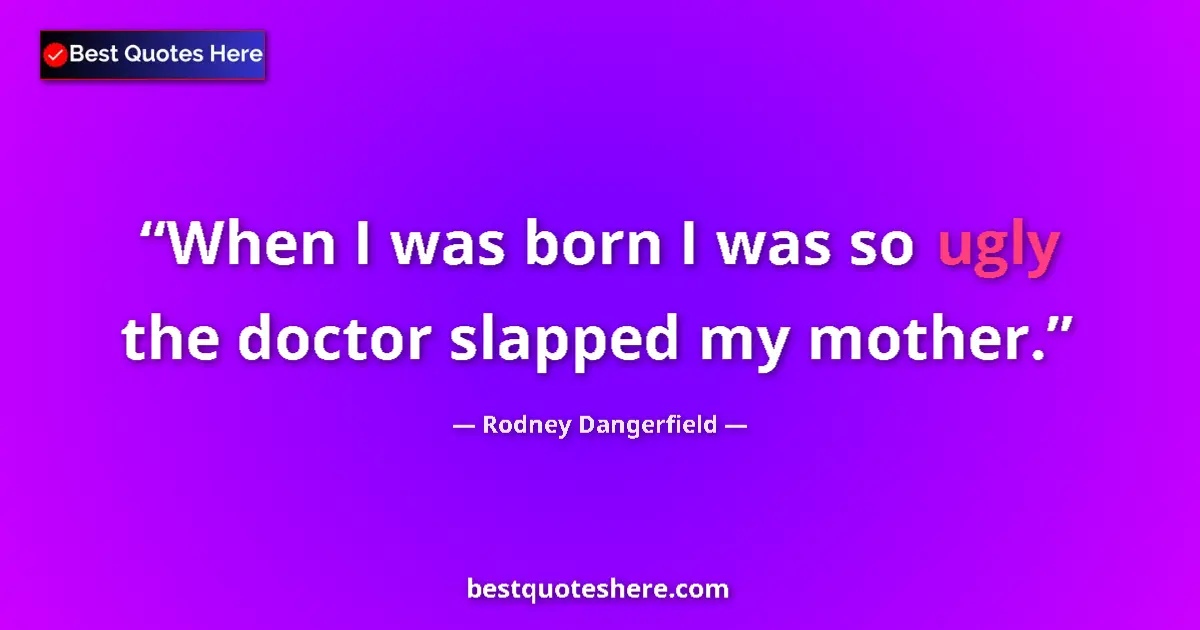 Quote by Rodney Dangerfield: When I was born I was so ugly the doctor slapped my mother....