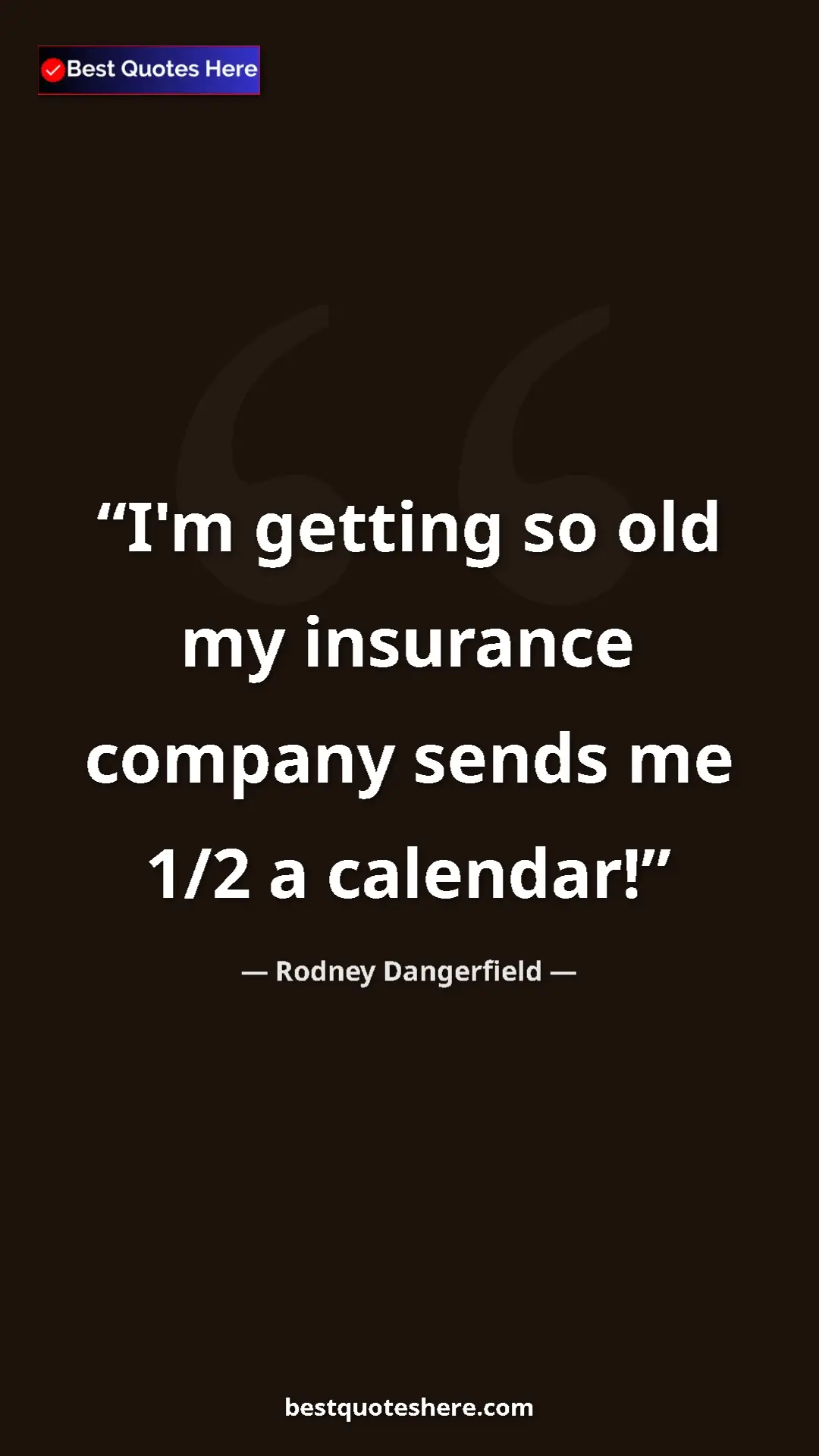 Pinterest quote poster by Rodney Dangerfield: "I'm getting so old my insurance company sends me 1/2 a..."