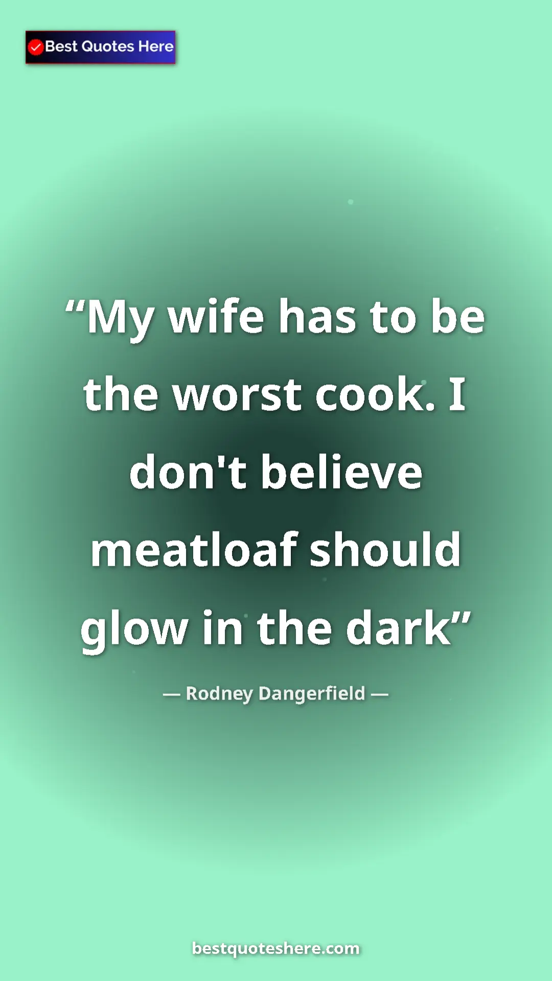 Rodney Dangerfield Quote Card: "My wife has to be the worst cook. I don't believe meatloaf..." Pinterest quote poster by Rodney Dangerfield: "My wife has to be the worst cook. I don't believe meatloaf..."