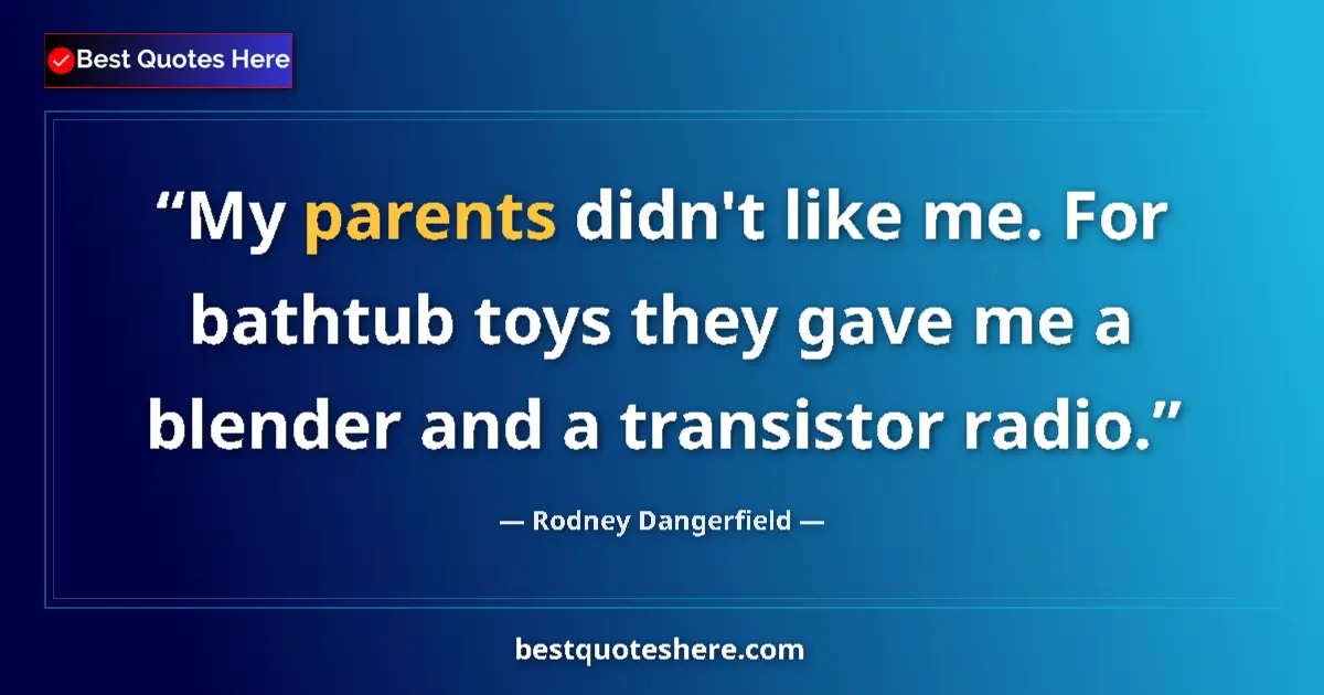 Quote by Rodney Dangerfield: My parents didn't like me. For bathtub toys they gave me a blender and a transistor radio....