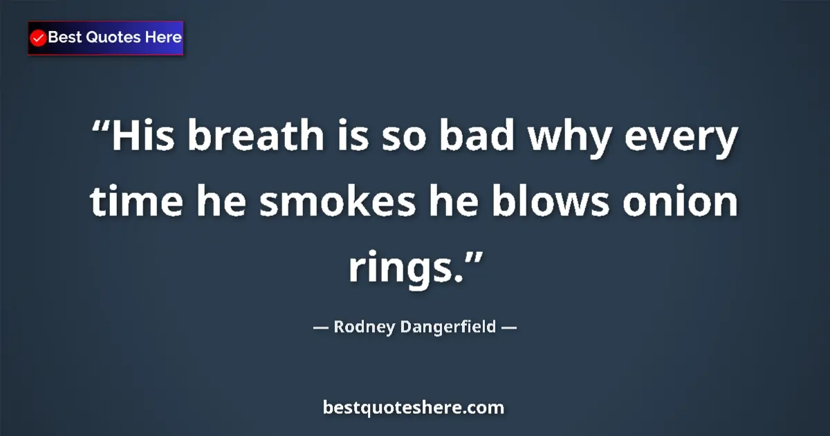 Quote by Rodney Dangerfield: His breath is so bad why every time he smokes he blows onion rings....