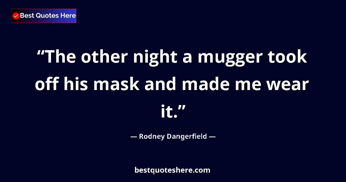 Quote by Rodney Dangerfield: The other night a mugger took off his mask and made me wear it....
