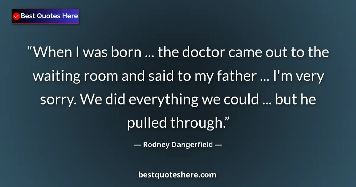 Quote by Rodney Dangerfield: When I was born ... the doctor came out to the waiting room and said to my father ... I'm very sorry...