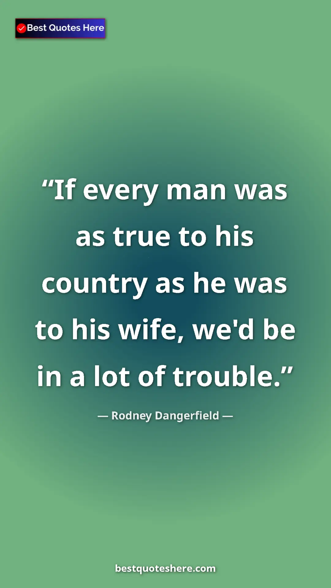 Pinterest quote poster by Rodney Dangerfield: "If every man was as true to his country as he was to his..."