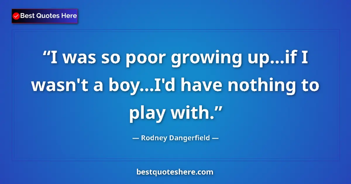 Image for the quote by Rodney Dangerfield: I was so poor growing up...if I wasn't a boy...I'd have nothing to play with....