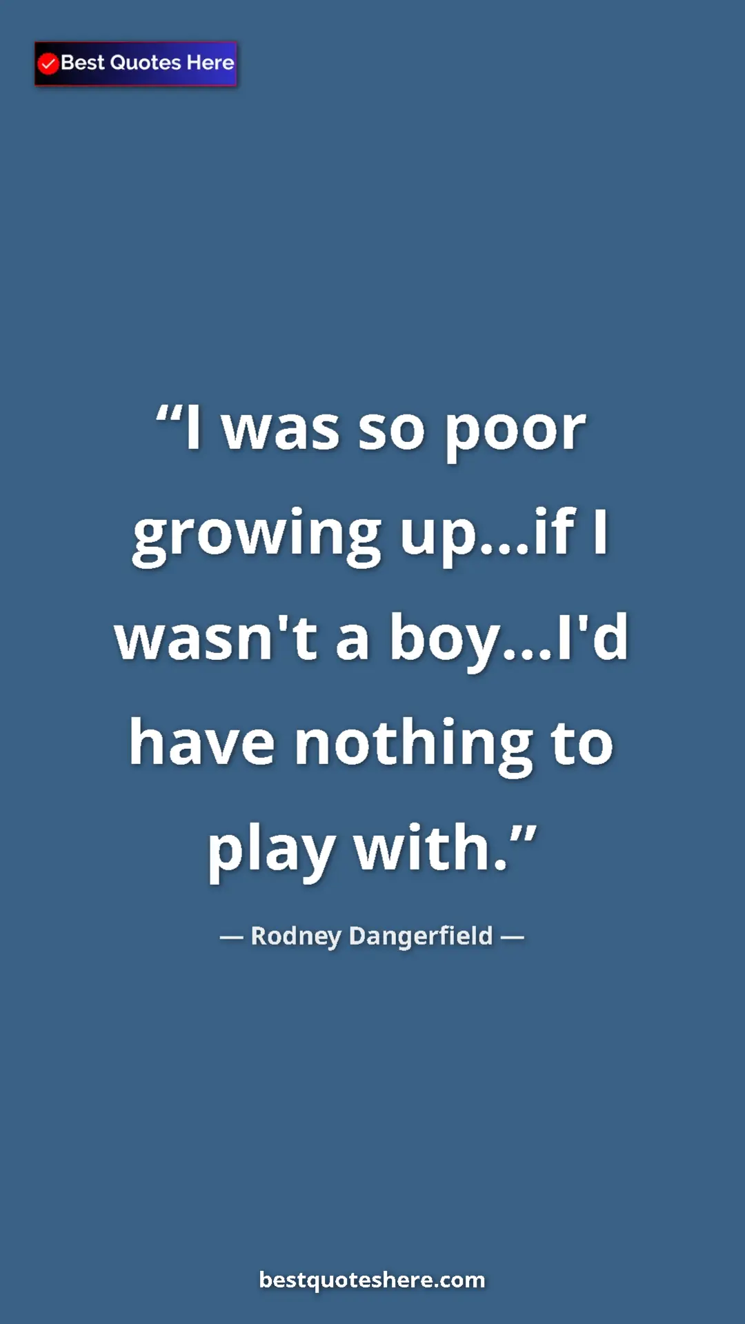 Pinterest quote poster by Rodney Dangerfield: "I was so poor growing up...if I wasn't a boy...I'd have..."
