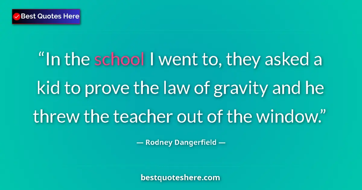Quote by Rodney Dangerfield: In the school I went to, they asked a kid to prove the law of gravity and he threw the teacher out o...