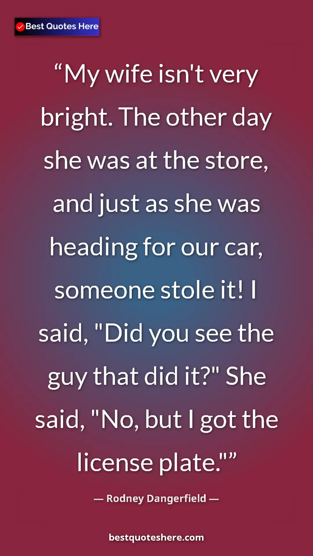 Pinterest quote poster by Rodney Dangerfield: "My wife isn't very bright. The other day she was at the..."