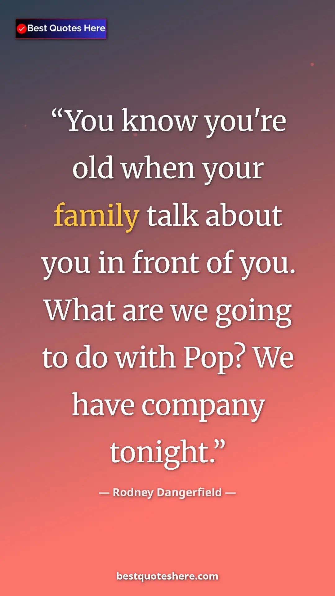 Pinterest quote poster by Rodney Dangerfield: "You know you're old when your family talk about you in..."
