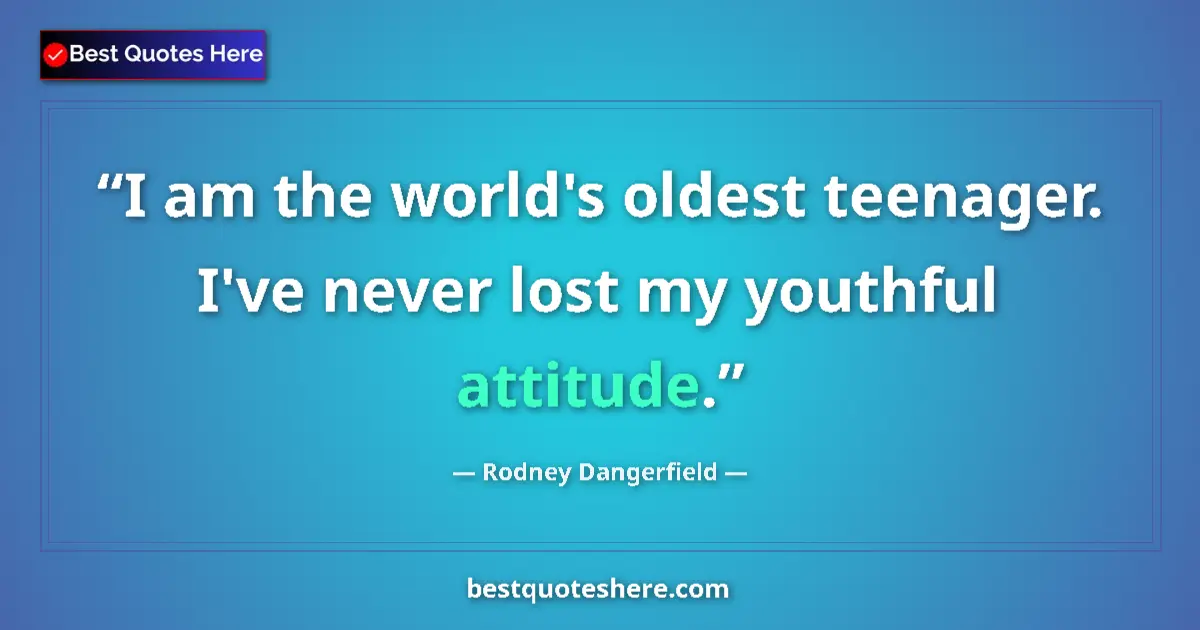 Quote by Rodney Dangerfield: I am the world's oldest teenager. I've never lost my youthful attitude....