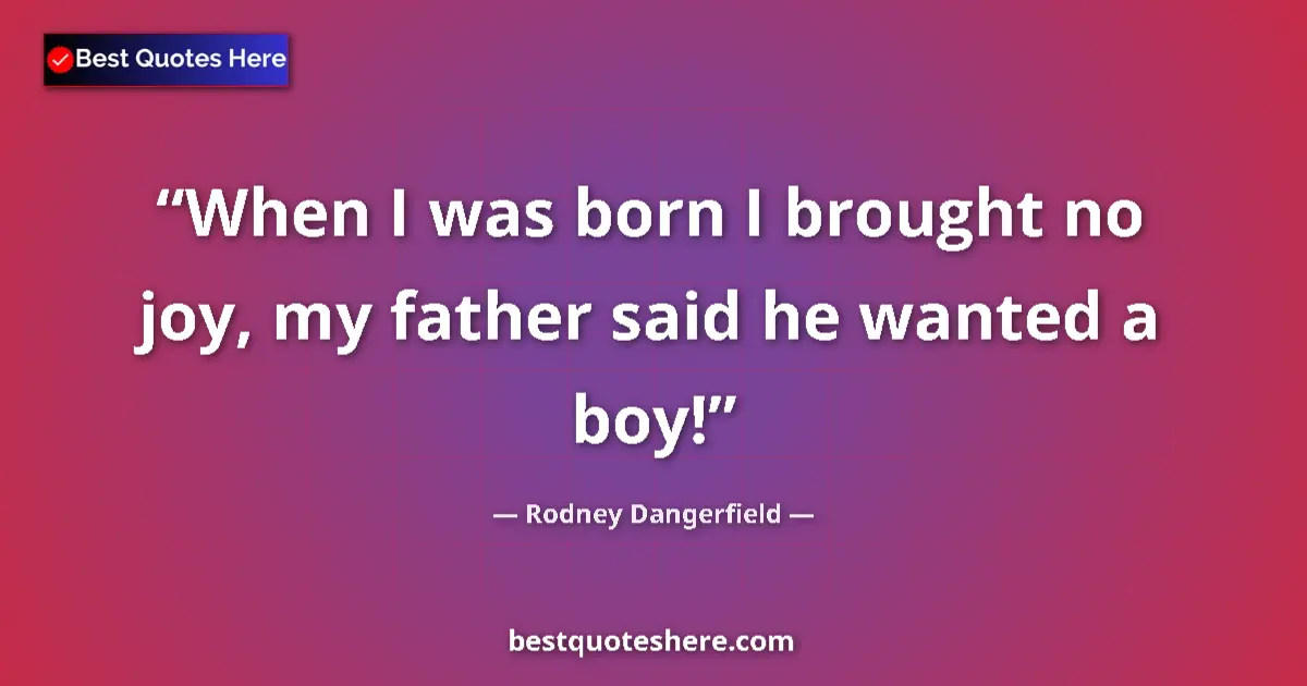 Image for the quote by Rodney Dangerfield: When I was born I brought no joy, my father said he wanted a boy!...