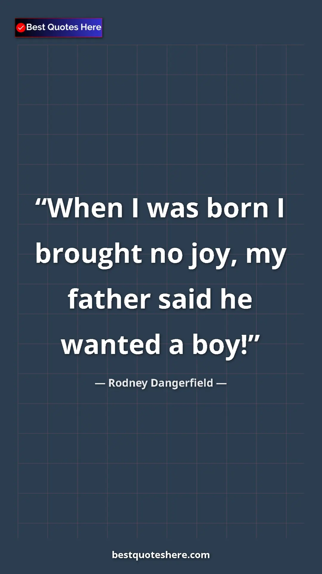 Pinterest quote poster by Rodney Dangerfield: "When I was born I brought no joy, my father said he wanted..."