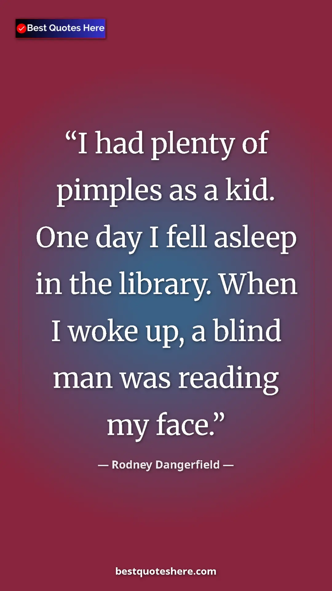 Pinterest quote poster by Rodney Dangerfield: "I had plenty of pimples as a kid. One day I fell asleep in..."