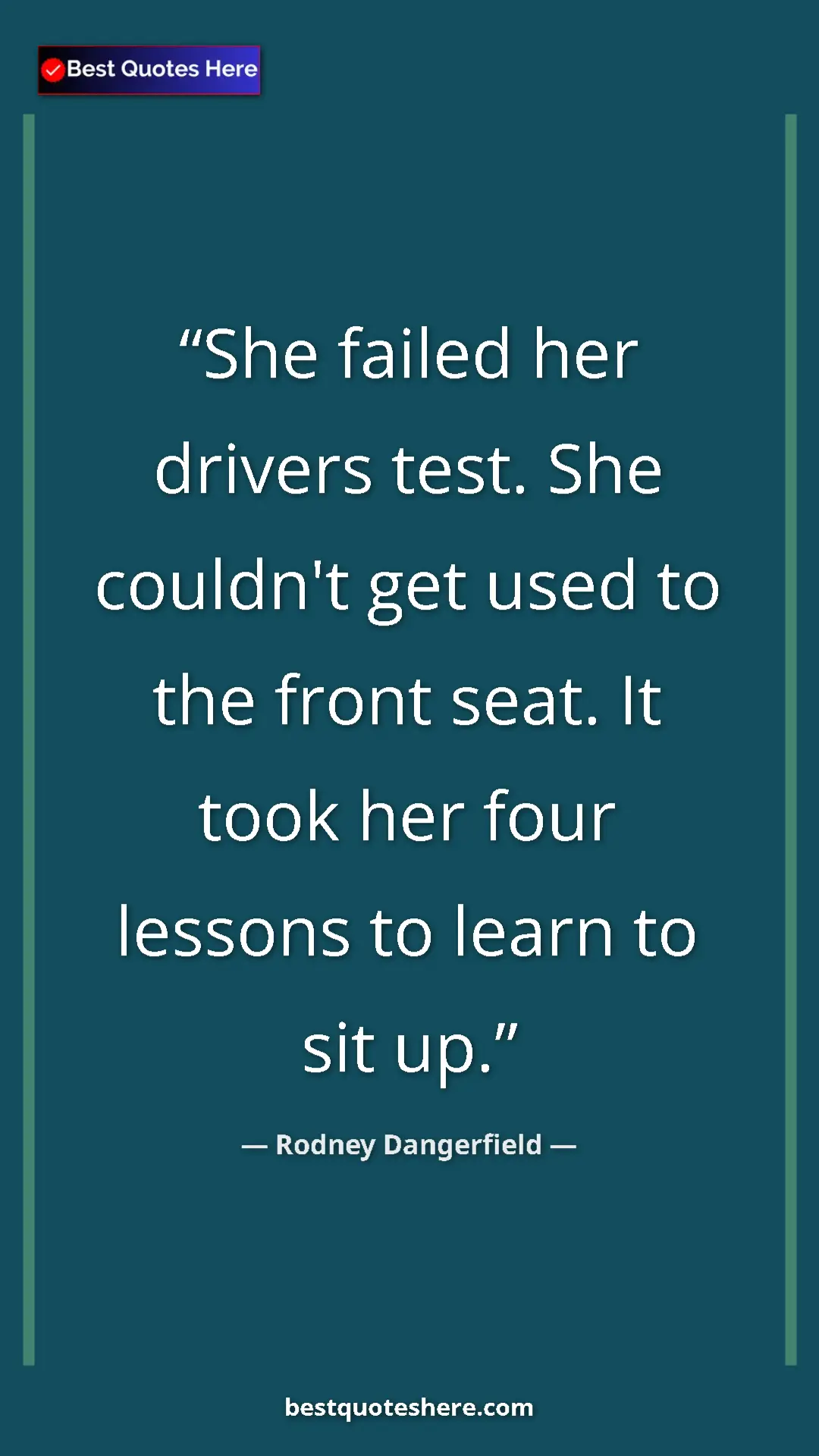 Pinterest quote poster by Rodney Dangerfield: "She failed her drivers test. She couldn't get used to the..."