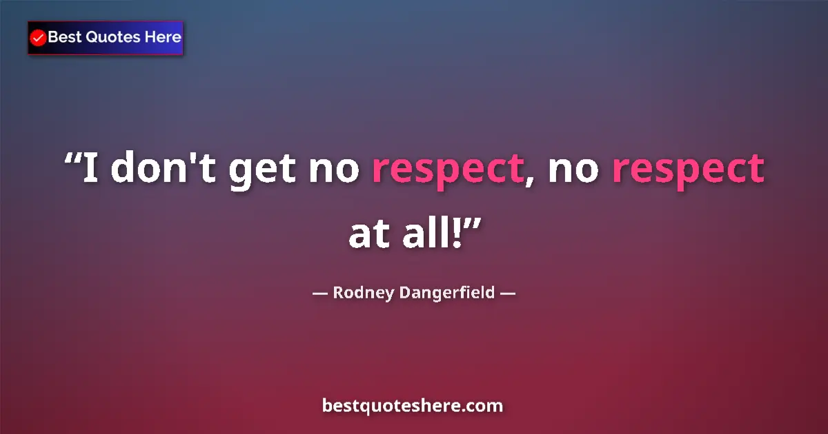 Quote by Rodney Dangerfield: I don't get no respect, no respect at all!...