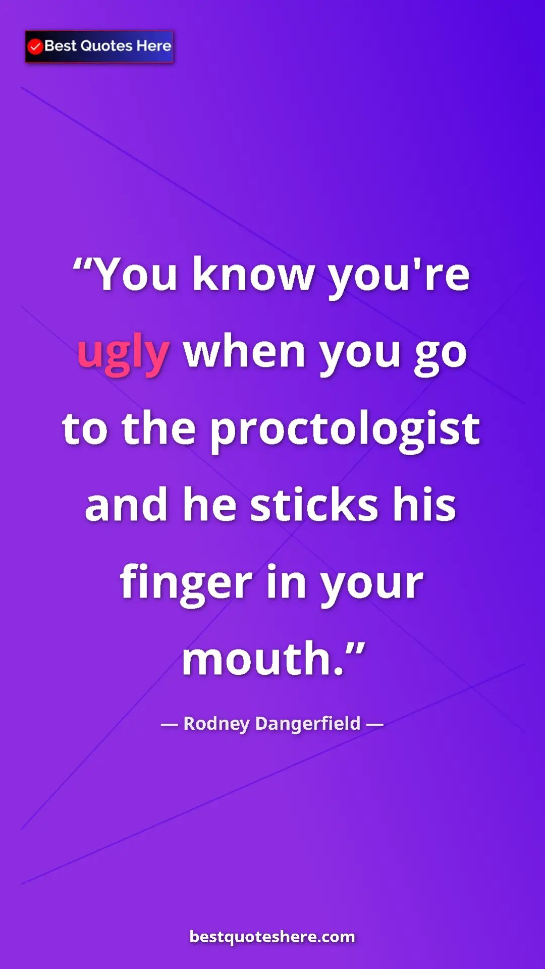 Pinterest quote poster by Rodney Dangerfield: "You know you're ugly when you go to the proctologist and he..."