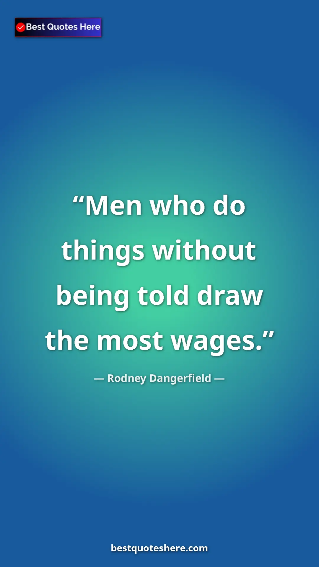 Pinterest quote poster by Rodney Dangerfield: "Men who do things without being told draw the most wages."