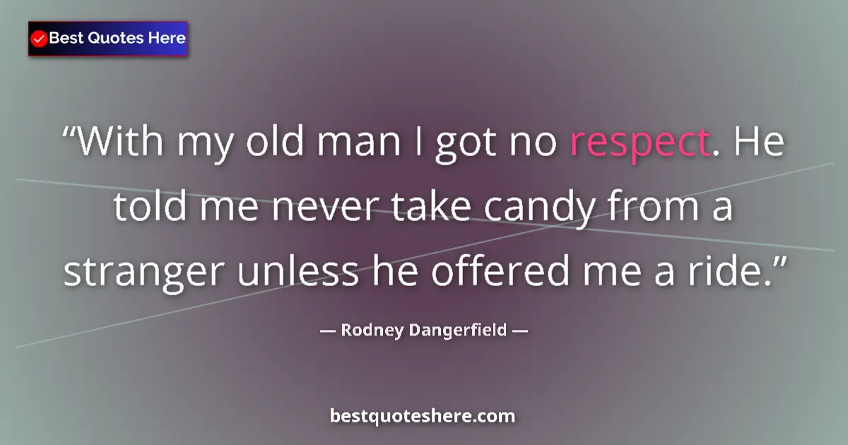 Quote by Rodney Dangerfield: With my old man I got no respect. He told me never take candy from a stranger unless he offered me a...