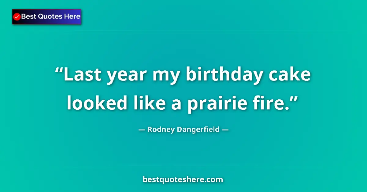 Image for the quote by Rodney Dangerfield: Last year my birthday cake looked like a prairie fire....