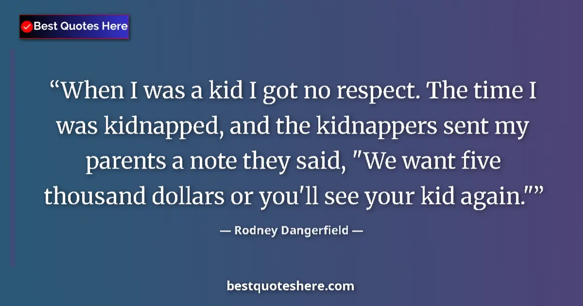 Quote by Rodney Dangerfield: When I was a kid I got no respect. The time I was kidnapped, and the kidnappers sent my parents a no...