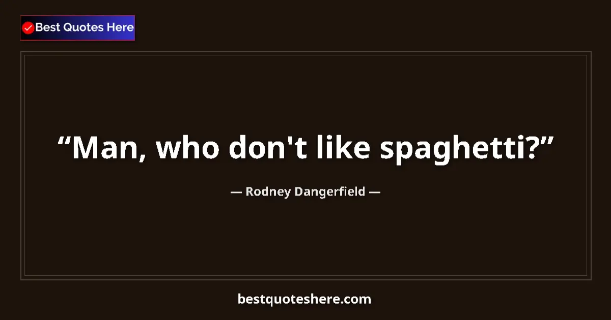 Quote by Rodney Dangerfield: Man, who don't like spaghetti?...