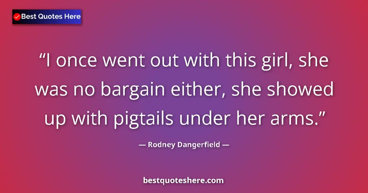 Image for the quote by Rodney Dangerfield: I once went out with this girl, she was no bargain either, she showed up with pigtails under her arm...
