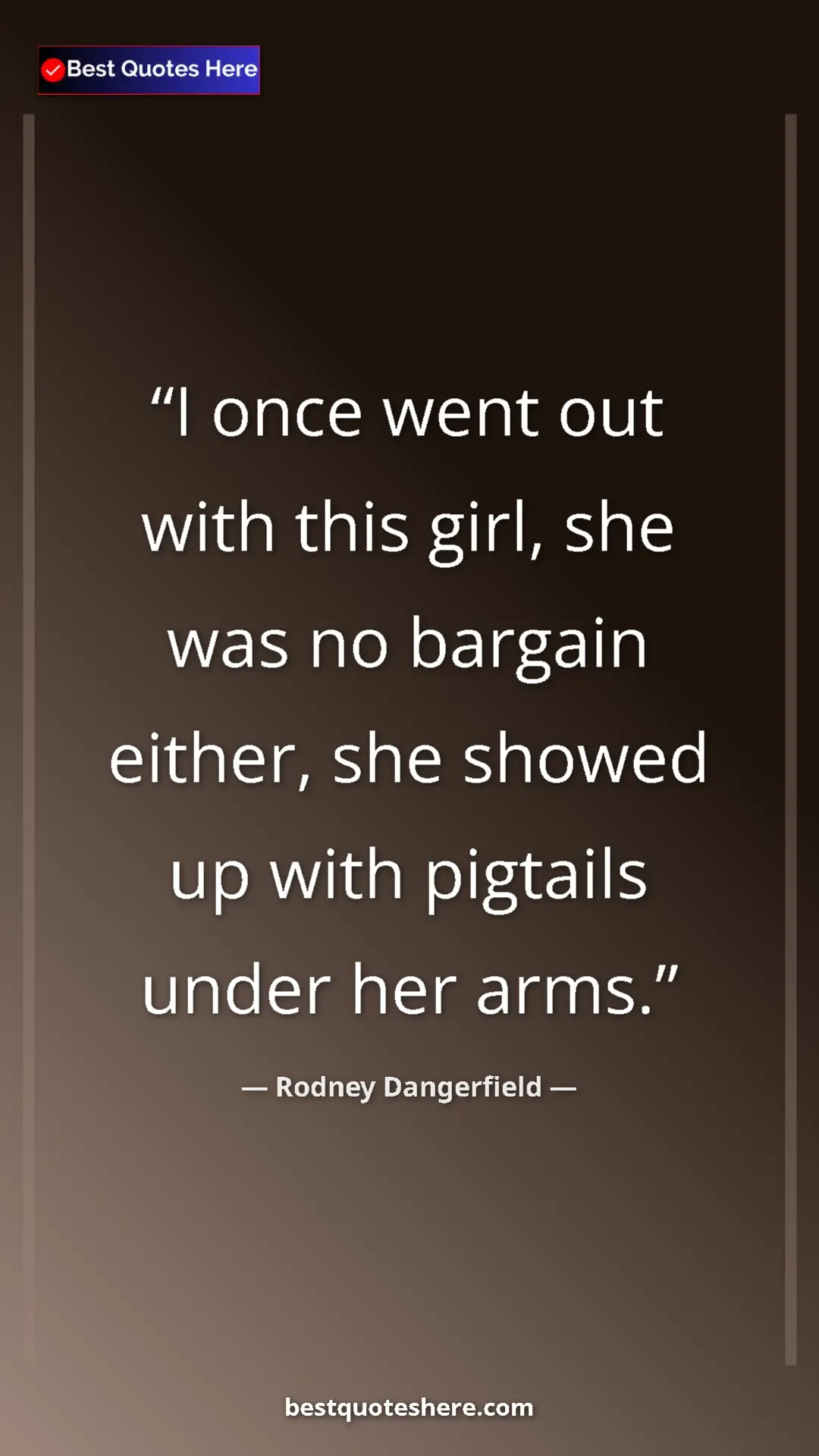 Pinterest quote poster by Rodney Dangerfield: "I once went out with this girl, she was no bargain either,..."