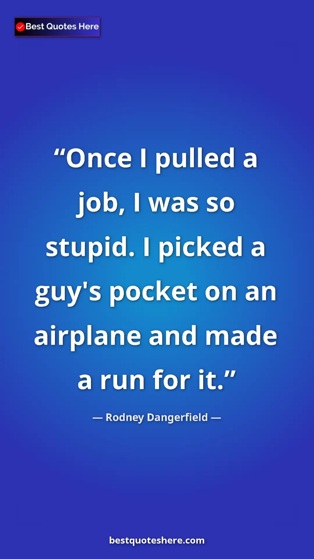 Pinterest quote poster by Rodney Dangerfield: "Once I pulled a job, I was so stupid. I picked a guy's..."