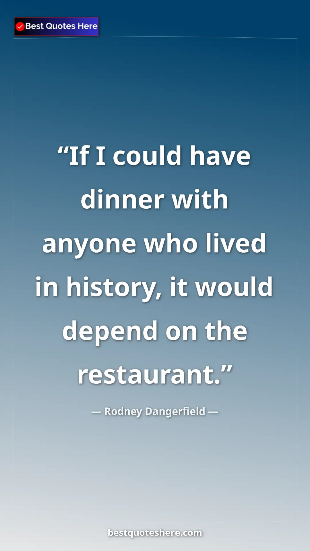 Pinterest quote poster by Rodney Dangerfield: "If I could have dinner with anyone who lived in history, it..."