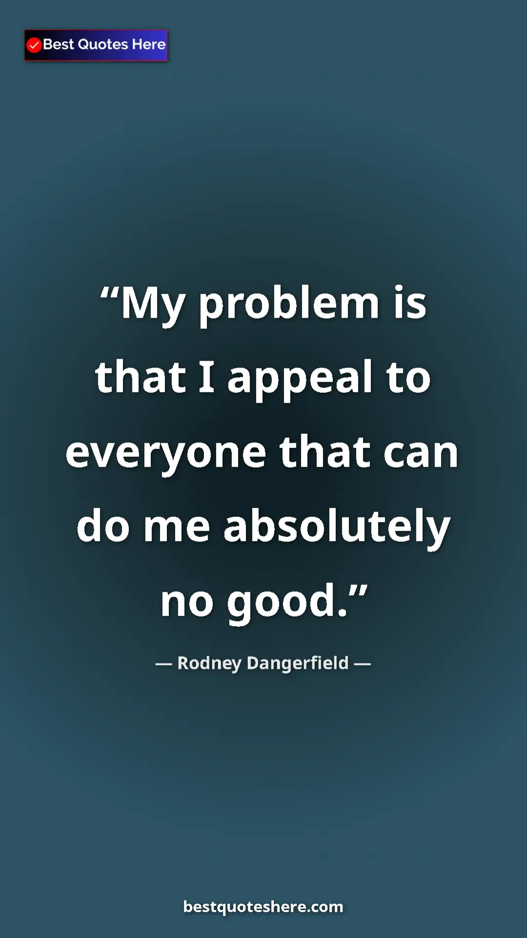 Pinterest quote poster by Rodney Dangerfield: "My problem is that I appeal to everyone that can do me..."
