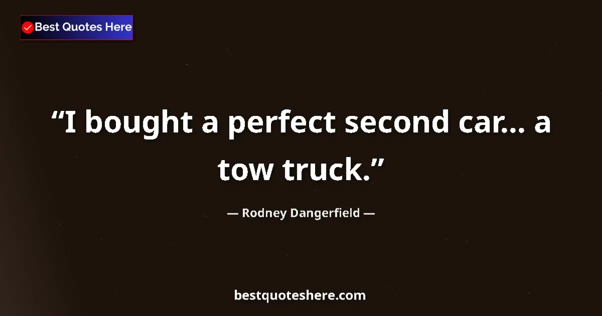 Quote by Rodney Dangerfield: I bought a perfect second car... a tow truck....