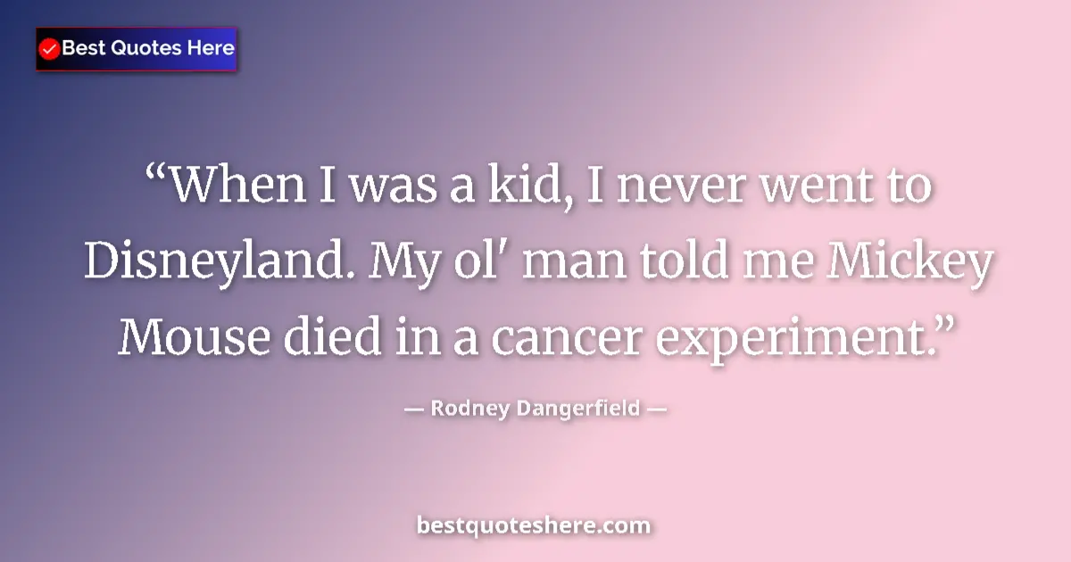 Image for the quote by Rodney Dangerfield: When I was a kid, I never went to Disneyland. My ol' man told me Mickey Mouse died in a cancer exper...
