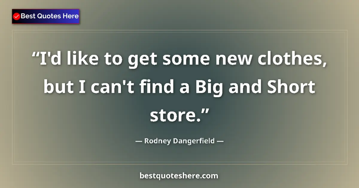 Quote by Rodney Dangerfield: I'd like to get some new clothes, but I can't find