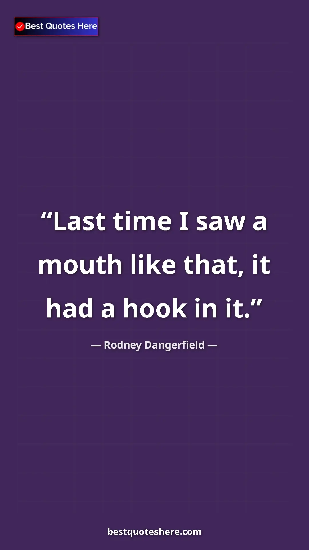 Pinterest quote poster by Rodney Dangerfield: "Last time I saw a mouth like that, it had a hook in it."