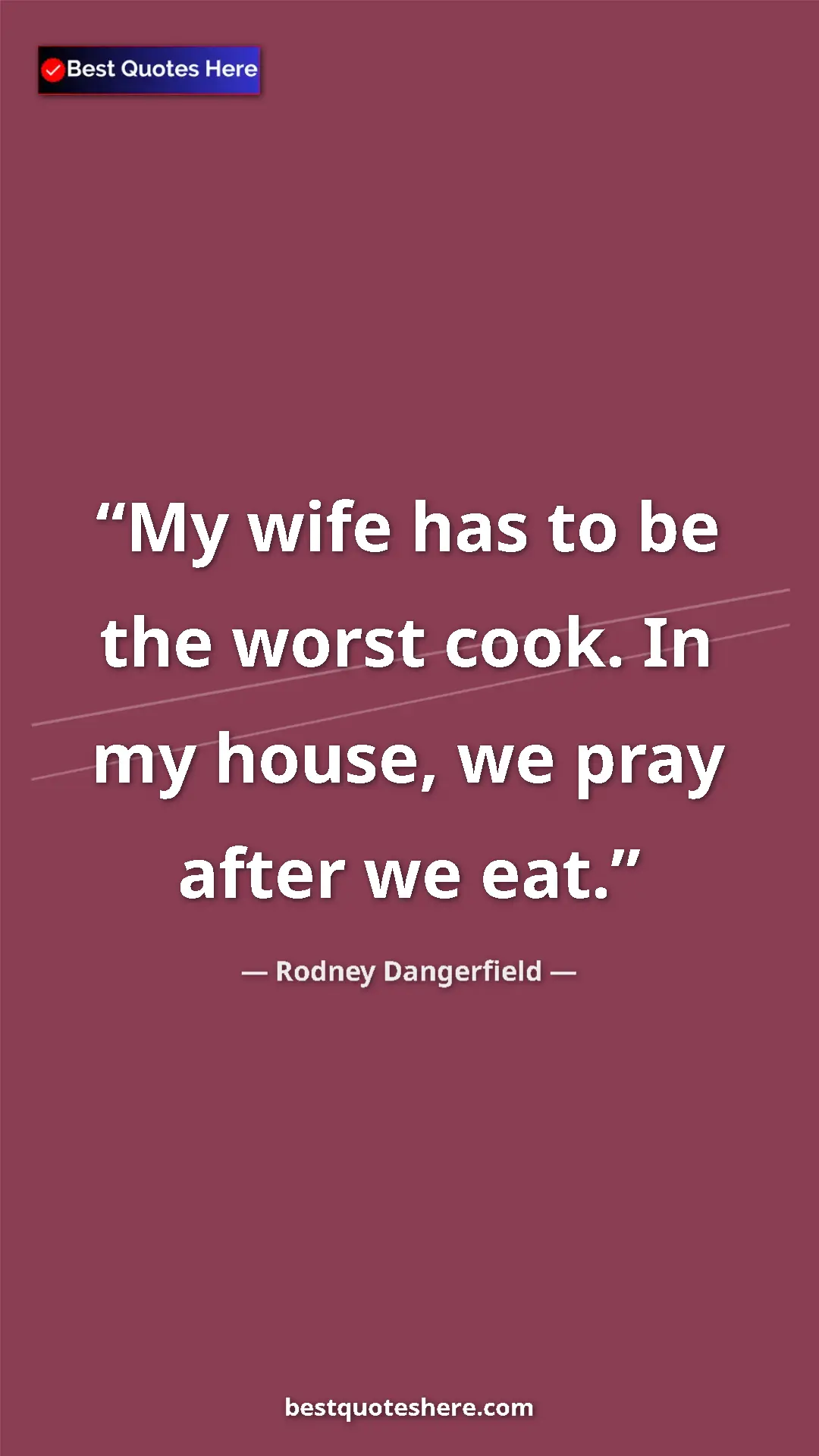 Rodney Dangerfield Quote Card: "My wife has to be the worst cook. In my house, we pray..." Pinterest quote poster by Rodney Dangerfield: "My wife has to be the worst cook. In my house, we pray..."