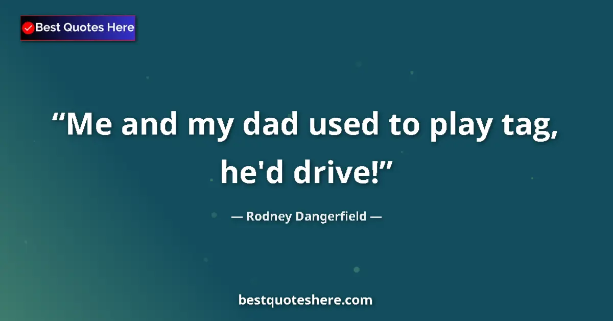 Quote by Rodney Dangerfield: Me and my dad used to play tag, he'd drive!...