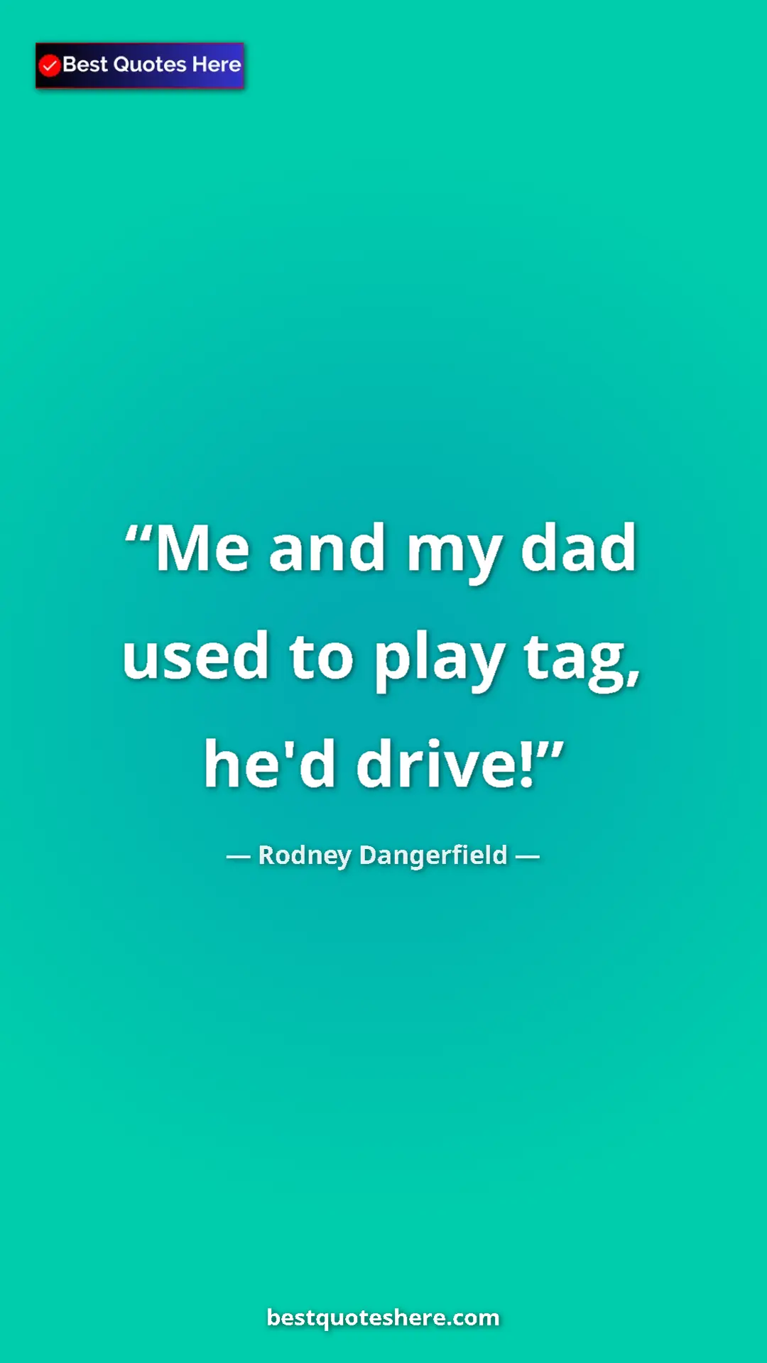 Pinterest quote poster by Rodney Dangerfield: "Me and my dad used to play tag, he'd drive!"