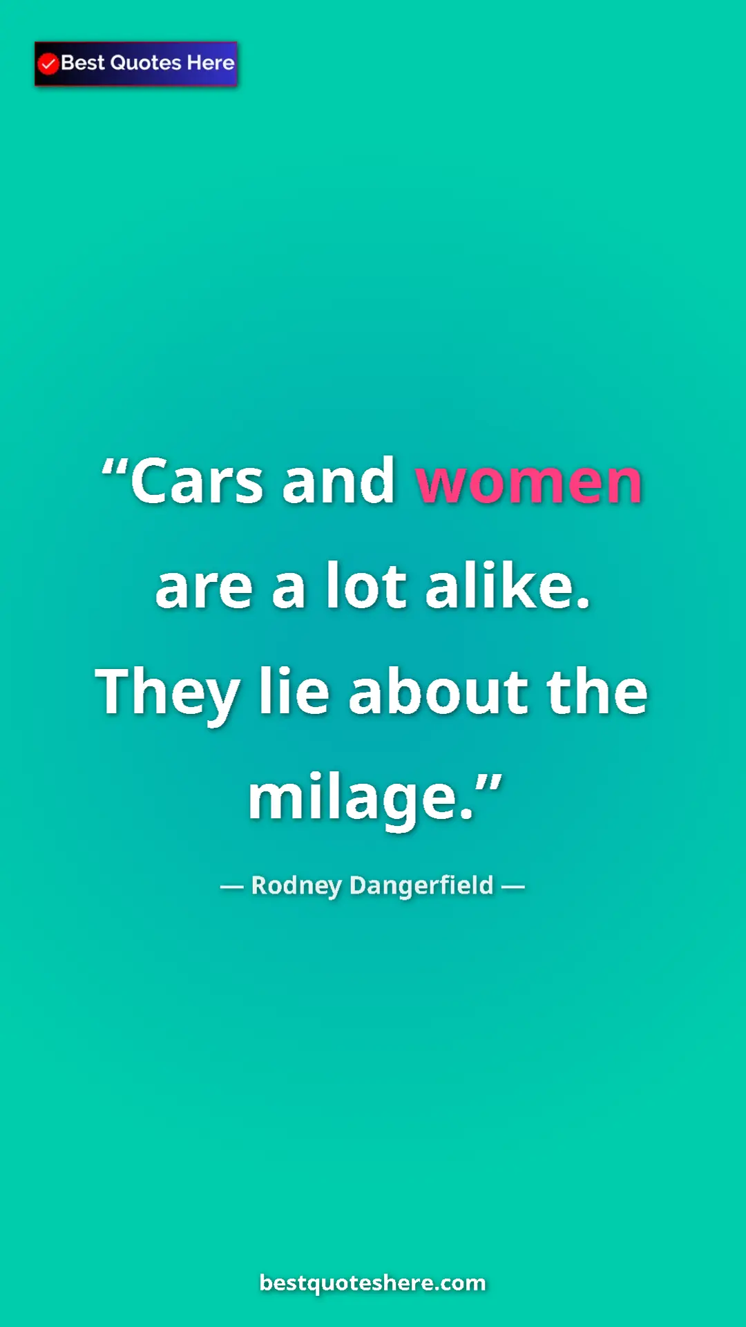 Pinterest quote poster by Rodney Dangerfield: "Cars and women are a lot alike. They lie about the milage."