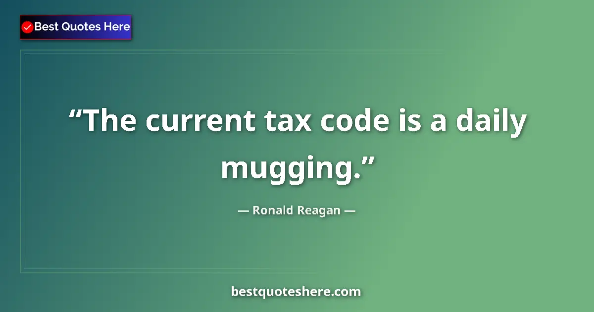 Quote by Ronald Reagan: The current tax code is a daily mugging....