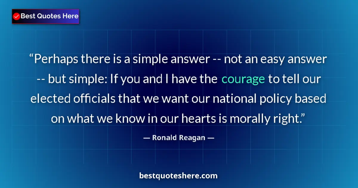 Quote by Ronald Reagan: Perhaps there is a simple answer -- not an easy answer -- but simple: If you and I have the courage ...
