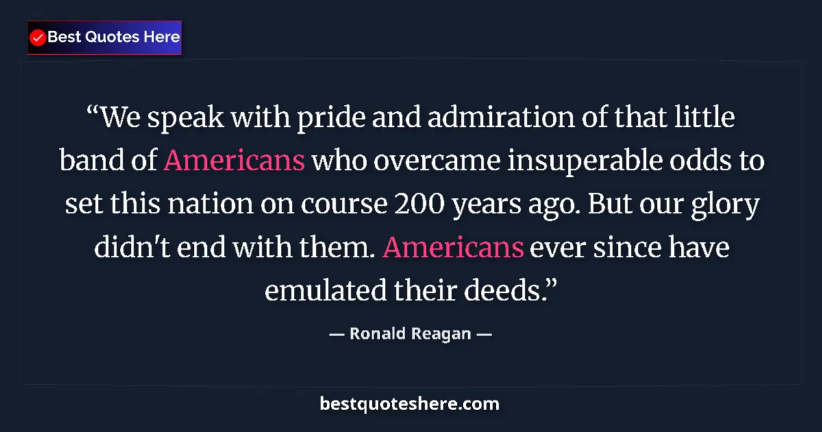 Quote by Ronald Reagan: We speak with pride and admiration of that little band of Americans who overcame insuperable odds to...