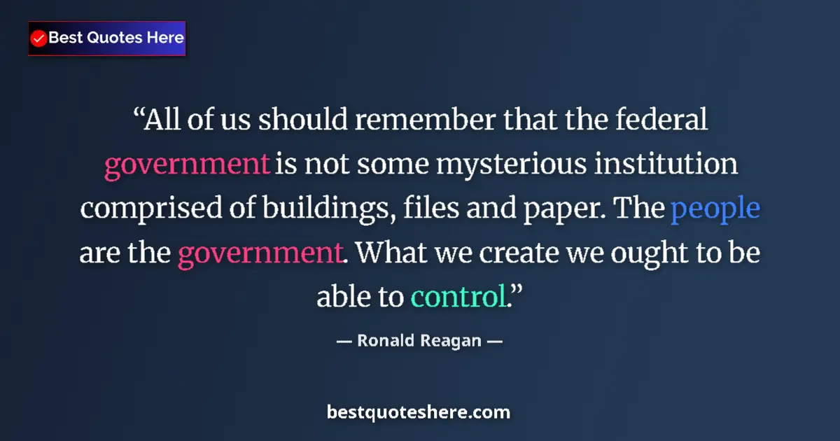 Quote by Ronald Reagan: All of us should remember that the federal government is not some mysterious institution comprised o...