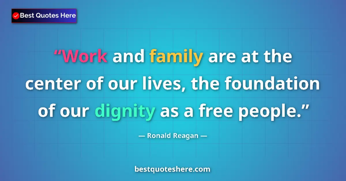 Quote by Ronald Reagan: Work and family are at the center of our lives, the foundation of our dignity as a free people....