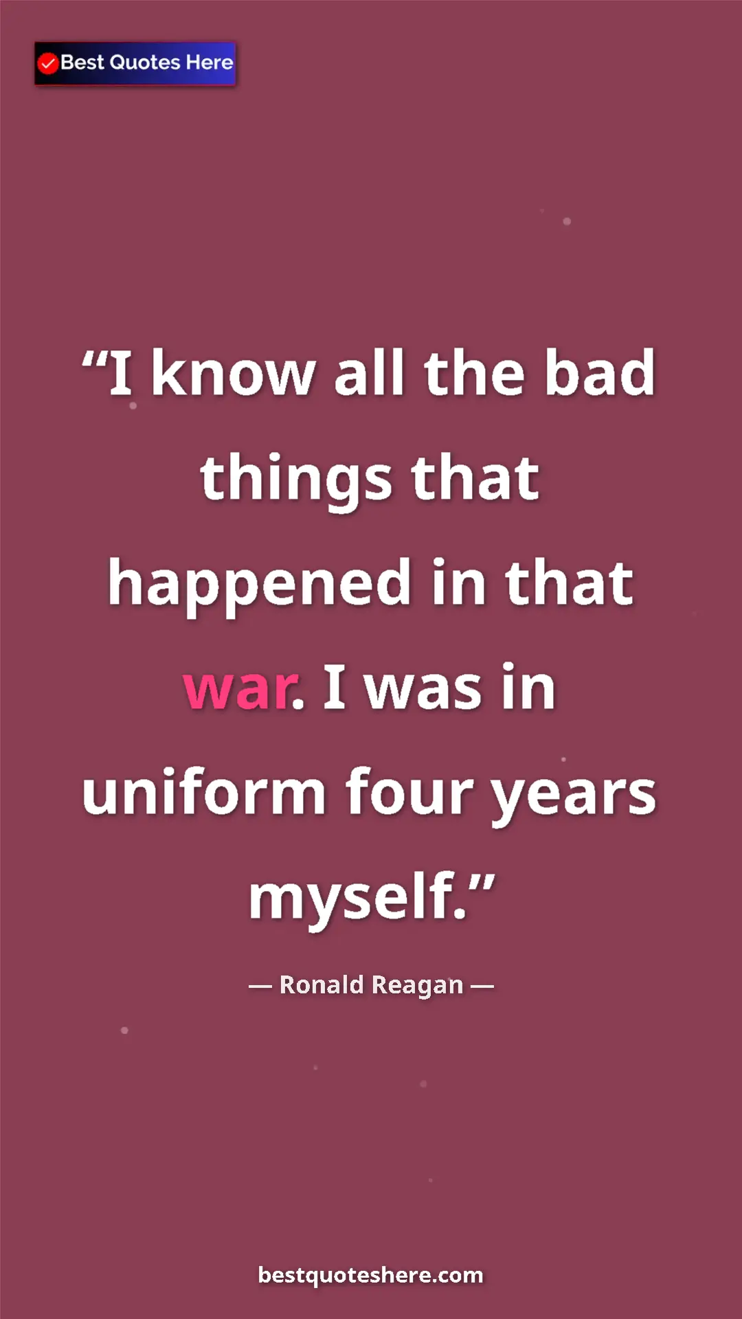 Pinterest quote poster by Ronald Reagan: "I know all the bad things that happened in that war. I was..."