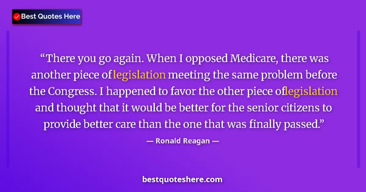 Quote by Ronald Reagan: There you go again. When I opposed Medicare, there was another piece of legislation meeting the same...