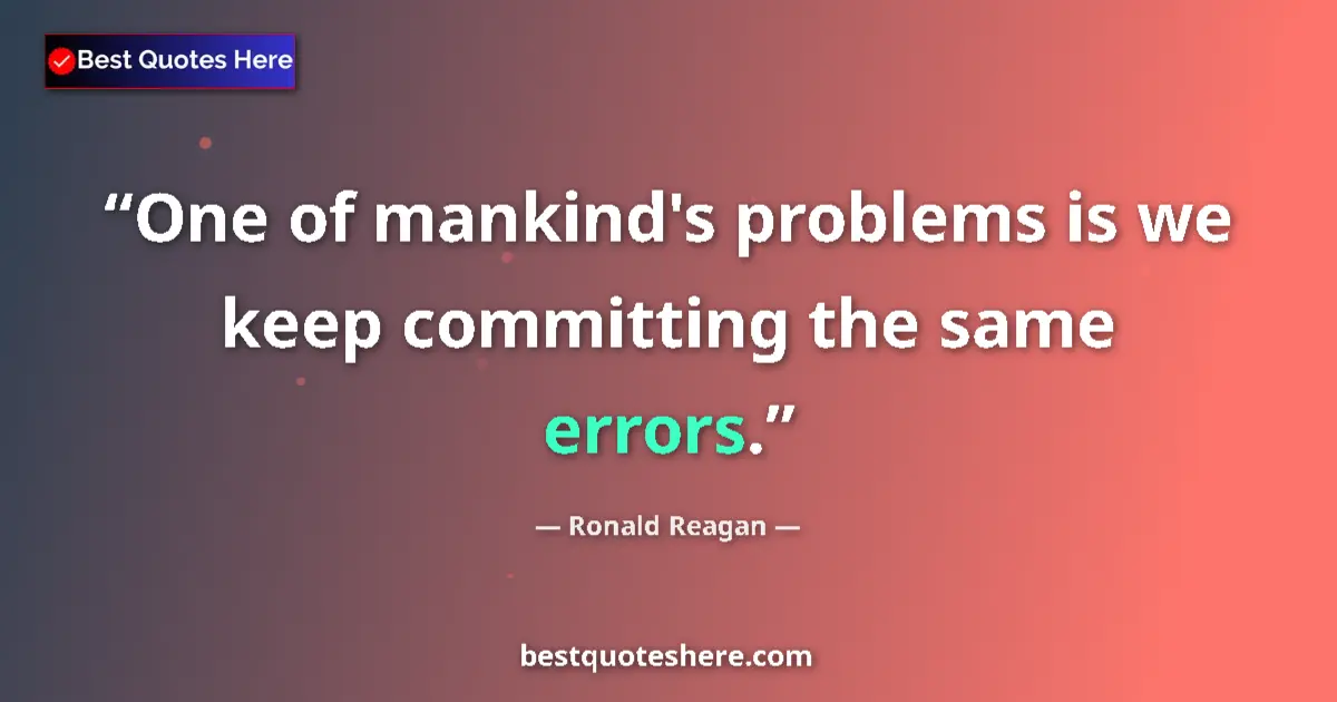 Quote by Ronald Reagan: One of mankind's problems is we keep committing the same errors....