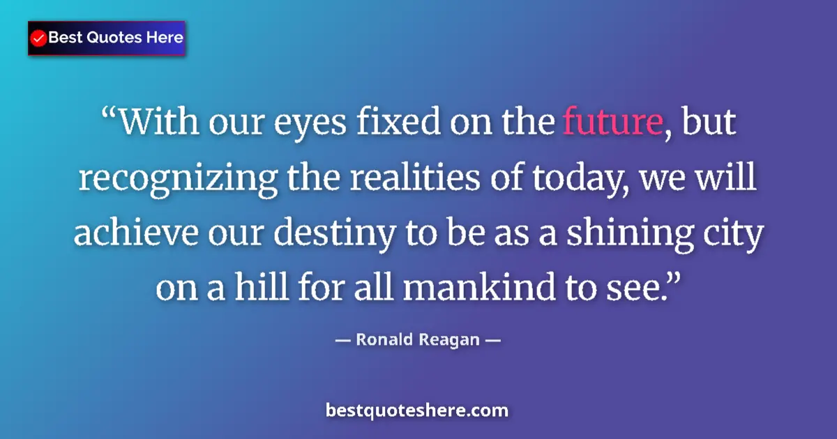 Quote by Ronald Reagan: With our eyes fixed on the future, but recognizing the realities of today, we will achieve our desti...