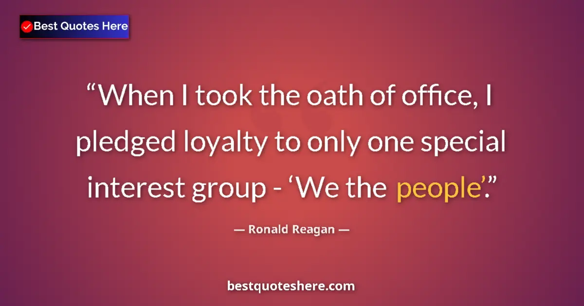 Quote by Ronald Reagan: When I took the oath of office, I pledged loyalty to only one special interest group - ‘We the peopl...